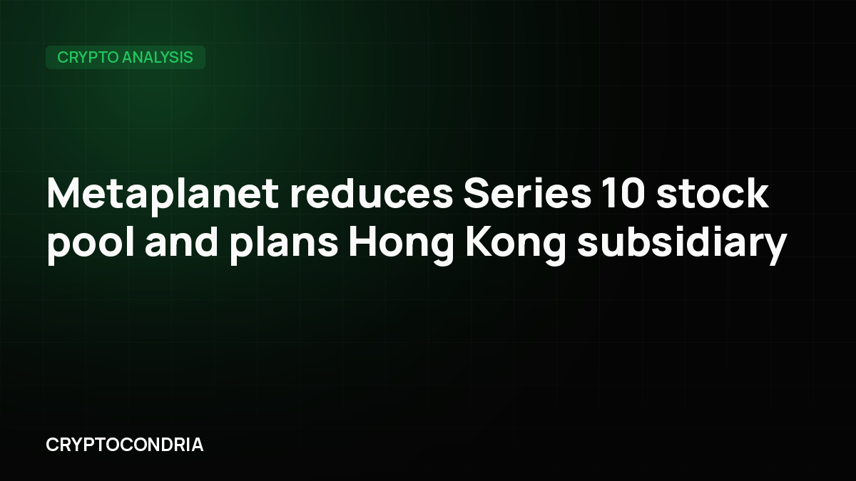 Metaplanet reduces Series 10 stock pool and plans Hong Kong subsidiary
